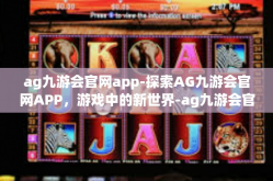 ag九游会官网app-探索AG九游会官网APP，游戏中的新世界-ag九游会官网app