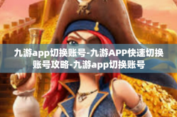 九游app切换账号-九游APP快速切换账号攻略-九游app切换账号