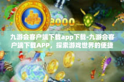 九游会客户端下载app下载-九游会客户端下载APP，探索游戏世界的便捷之路-九游会客户端下载app下载