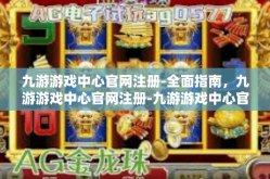 九游游戏中心官网注册-全面指南，九游游戏中心官网注册-九游游戏中心官网注册