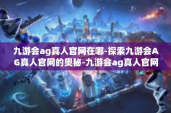 九游会ag真人官网在哪-探索九游会AG真人官网的奥秘-九游会ag真人官网在哪