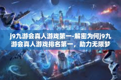 j9九游会真人游戏第一-解密为何j9九游会真人游戏排名第一，助力无限梦之人获得成功启示的首选中篇小说实况模拟教学上座首选佳作之旅-j9九游会真人游戏第一