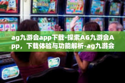 ag九游会app下载-探索AG九游会App，下载体验与功能解析-ag九游会app下载