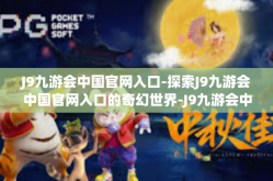 J9九游会中国官网入口-探索J9九游会中国官网入口的奇幻世界-J9九游会中国官网入口