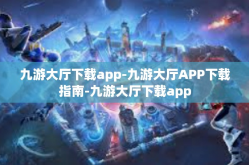 九游大厅下载app-九游大厅APP下载指南-九游大厅下载app