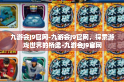 九游会J9官网-九游会J9官网，探索游戏世界的桥梁-九游会J9官网