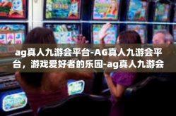 ag真人九游会平台-AG真人九游会平台，游戏爱好者的乐园-ag真人九游会平台