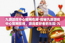 九游游戏中心官网在线-探秘九游游戏中心官网在线，游戏爱好者的乐园-九游游戏中心官网在线