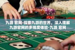 九游 官网-探索九游的世界，深入理解九游官网的多维度体验-九游 官网