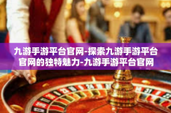 九游手游平台官网-探索九游手游平台官网的独特魅力-九游手游平台官网
