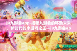 j9九游会app-揭秘九游会的移动未来，新时代的小游戏之王—j9九游会app-j9九游会app