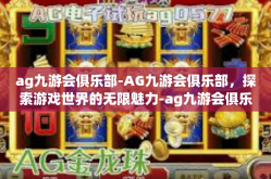 ag九游会俱乐部-AG九游会俱乐部，探索游戏世界的无限魅力-ag九游会俱乐部