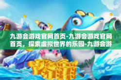 九游会游戏官网首页-九游会游戏官网首页，探索虚拟世界的乐园-九游会游戏官网首页