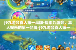 j9九游会真人第一品牌-探索九游会，真人娱乐的第一品牌-j9九游会真人第一品牌