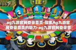 ag九游官网登录首页-探索Ag九游官网登录首页的魅力-ag九游官网登录首页