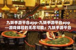 九妖手游平台app-九妖手游平台app—游戏体验的无尽可能』九妖手游平台app