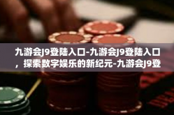 九游会J9登陆入口-九游会J9登陆入口，探索数字娱乐的新纪元-九游会J9登陆入口