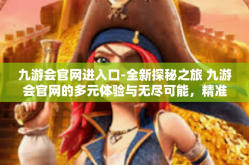 九游会官网进入口-全新探秘之旅 九游会官网的多元体验与无尽可能，精准进入官网的唯一入口-九游会官网进入口