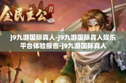 j9九游国际真人-J9九游国际真人娱乐平台体验报告-j9九游国际真人
