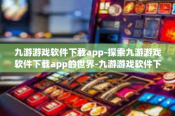 九游游戏软件下载app-探索九游游戏软件下载app的世界-九游游戏软件下载app