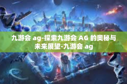 九游会 ag-探索九游会 AG 的奥秘与未来展望-九游会 ag