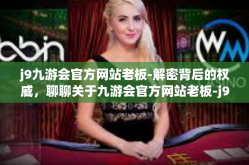j9九游会官方网站老板-解密背后的权威，聊聊关于九游会官方网站老板-j9九游会官方网站老板
