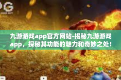 九游游戏app官方网站-揭秘九游游戏app，探秘其功能的魅力和奇妙之处！探索官方网站的更多机遇和挑战！九游游戏app官方网站