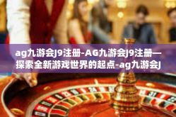 ag九游会J9注册-AG九游会J9注册—探索全新游戏世界的起点-ag九游会J9注册