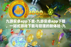 九游安卓app下载-九游安卓app下载，一站式游戏下载与管理的新体验-九游安卓app下载