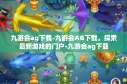 九游会ag下载-九游会AG下载，探索最新游戏的门户-九游会ag下载