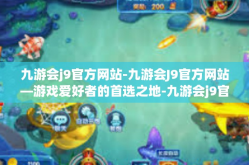 九游会j9官方网站-九游会J9官方网站—游戏爱好者的首选之地-九游会j9官方网站