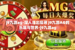 j9九游ag-深入浅出探寻 J9九游AG的乐趣与世界-j9九游ag