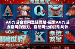 AG九游会官网登陆网址-探索AG九游会官网的魅力，登陆网址的指引与体验-AG九游会官网登陆网址