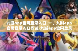 九游app官网登录入口-一、九游app官网登录入口概览-九游app官网登录入口
