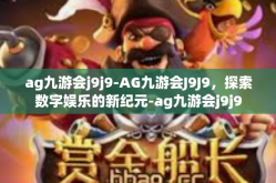 ag九游会j9j9-AG九游会J9J9，探索数字娱乐的新纪元-ag九游会j9j9