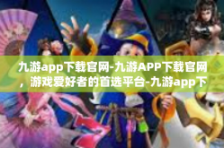 九游app下载官网-九游APP下载官网，游戏爱好者的首选平台-九游app下载官网