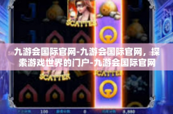 九游会国际官网-九游会国际官网，探索游戏世界的门户-九游会国际官网