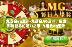 九游会ag亚洲-九游会AG亚洲，探索游戏世界的魅力之旅-九游会ag亚洲