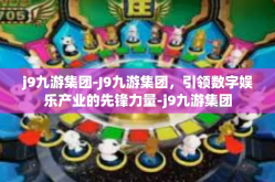j9九游集团-J9九游集团，引领数字娱乐产业的先锋力量-j9九游集团
