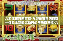 九游体育官网首页-九游体育官网首页—体验全新的运动风尚与热血竞技-九游体育官网首页