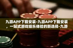 九游APP下载安装-九游APP下载安装，一站式游戏娱乐体验的新选择-九游APP下载安装