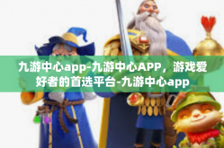 九游中心app-九游中心APP，游戏爱好者的首选平台-九游中心app