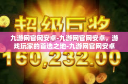 九游网官网安卓-九游网官网安卓，游戏玩家的首选之地-九游网官网安卓