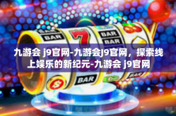 九游会 j9官网-九游会J9官网，探索线上娱乐的新纪元-九游会 j9官网