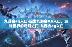 九游会ag入口-探索九游会AG入口，游戏世界的奇幻之门-九游会ag入口