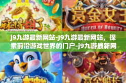 j9九游最新网站-J9九游最新网站，探索前沿游戏世界的门户-j9九游最新网站