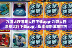 九游大厅游戏大厅下载app-九游大厅游戏大厅下载app，探索最新游戏世界的第一步-九游大厅游戏大厅下载app
