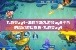 九游会ag9-体验全新九游会ag9平台的魔幻游戏旅程-九游会ag9