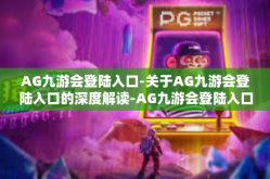 AG九游会登陆入口-关于AG九游会登陆入口的深度解读-AG九游会登陆入口
