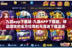 九游app下载版-九游APP下载版，移动游戏的全方位导航与首选下载渠道-九游app下载版